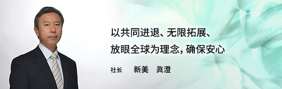 以共同进退、无限拓展、放眼全球为理念，确保安心  社长  新美 眞澄